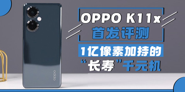 OPPO K11x首發評測：1億像素加持的“長壽”千元機