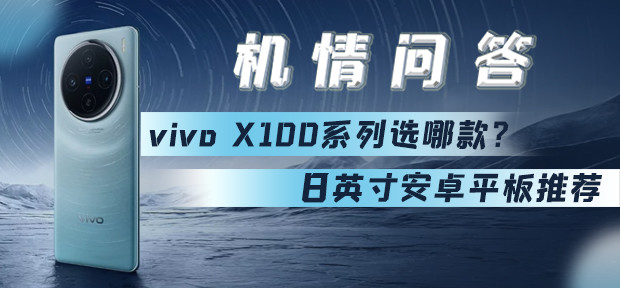 机情问答：vivo X100系列选哪款？8英寸安卓平板推荐