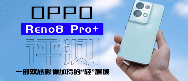 OPPO Reno8 Pro+评测：一部双芯影像加持的“轻”旗舰